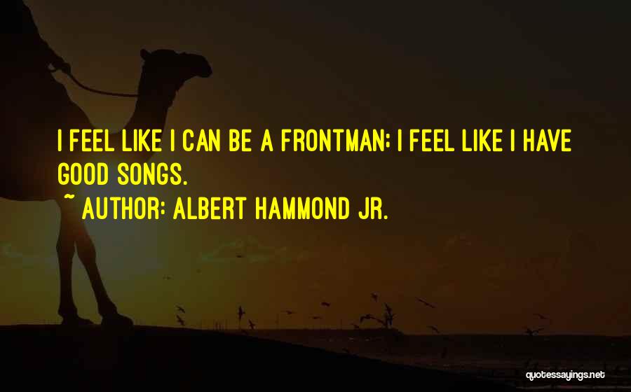 Albert Hammond Jr. Quotes: I Feel Like I Can Be A Frontman; I Feel Like I Have Good Songs.