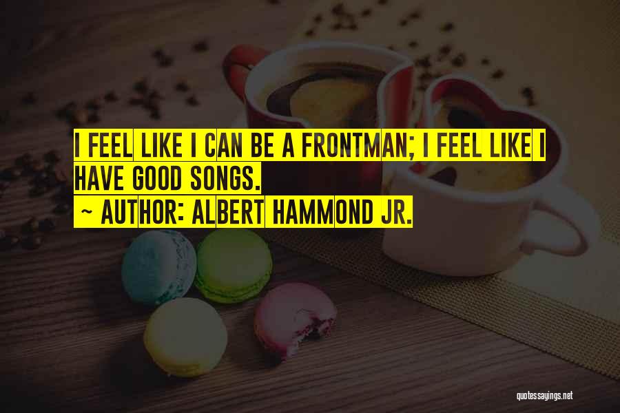 Albert Hammond Jr. Quotes: I Feel Like I Can Be A Frontman; I Feel Like I Have Good Songs.