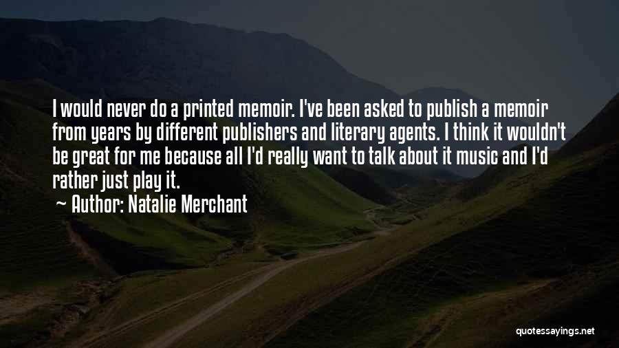Natalie Merchant Quotes: I Would Never Do A Printed Memoir. I've Been Asked To Publish A Memoir From Years By Different Publishers And