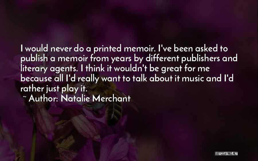 Natalie Merchant Quotes: I Would Never Do A Printed Memoir. I've Been Asked To Publish A Memoir From Years By Different Publishers And