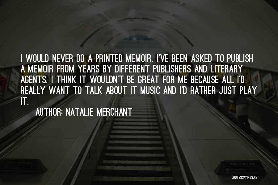 Natalie Merchant Quotes: I Would Never Do A Printed Memoir. I've Been Asked To Publish A Memoir From Years By Different Publishers And