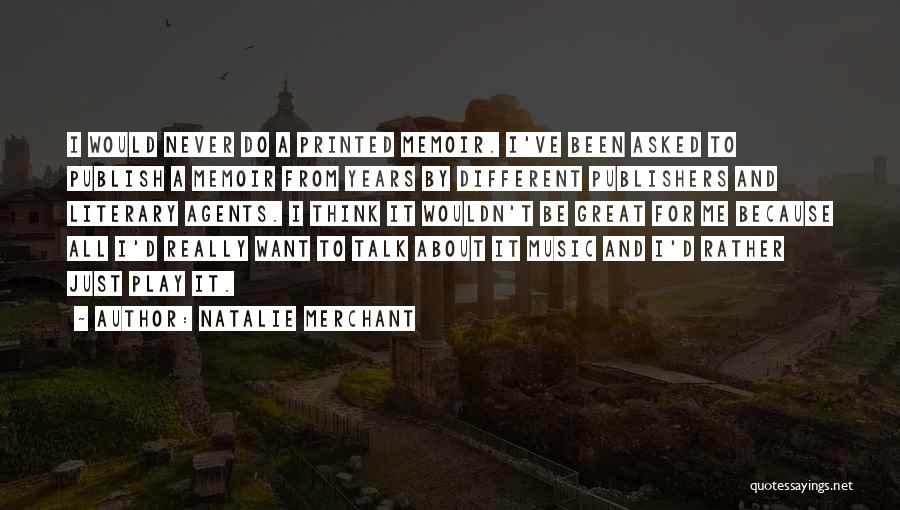 Natalie Merchant Quotes: I Would Never Do A Printed Memoir. I've Been Asked To Publish A Memoir From Years By Different Publishers And
