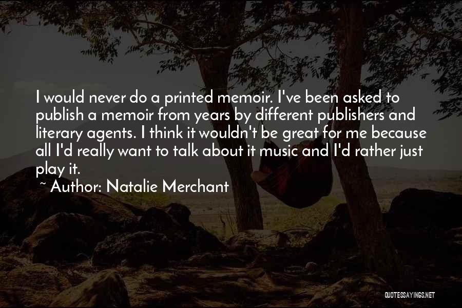 Natalie Merchant Quotes: I Would Never Do A Printed Memoir. I've Been Asked To Publish A Memoir From Years By Different Publishers And