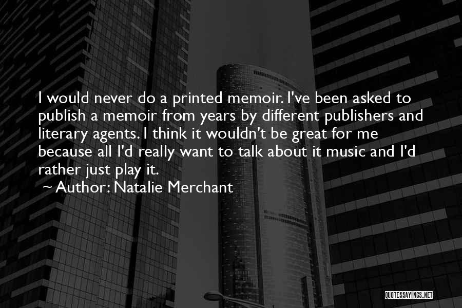 Natalie Merchant Quotes: I Would Never Do A Printed Memoir. I've Been Asked To Publish A Memoir From Years By Different Publishers And