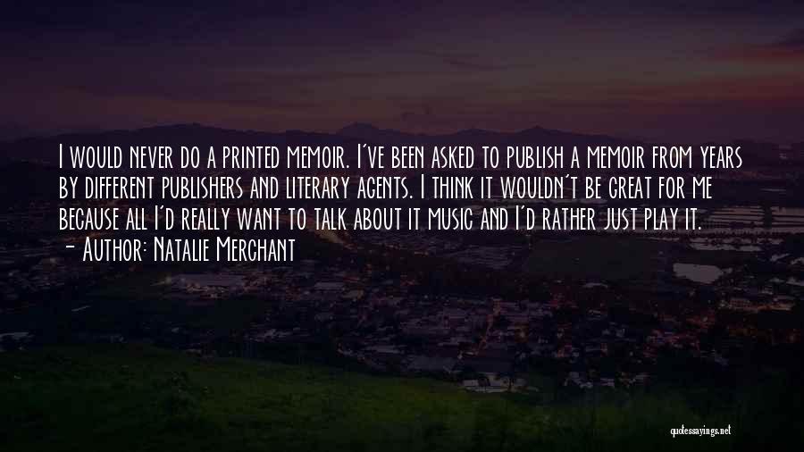 Natalie Merchant Quotes: I Would Never Do A Printed Memoir. I've Been Asked To Publish A Memoir From Years By Different Publishers And