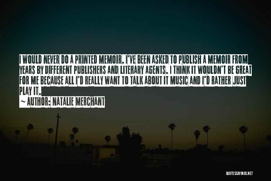 Natalie Merchant Quotes: I Would Never Do A Printed Memoir. I've Been Asked To Publish A Memoir From Years By Different Publishers And