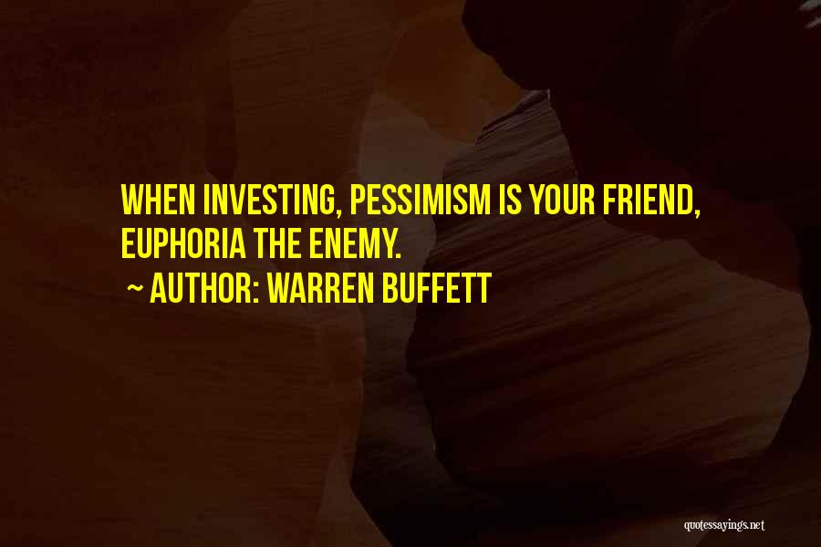 Warren Buffett Quotes: When Investing, Pessimism Is Your Friend, Euphoria The Enemy.