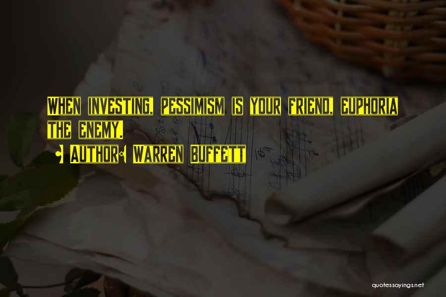 Warren Buffett Quotes: When Investing, Pessimism Is Your Friend, Euphoria The Enemy.