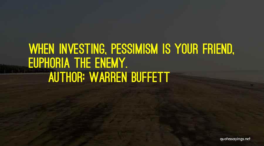 Warren Buffett Quotes: When Investing, Pessimism Is Your Friend, Euphoria The Enemy.