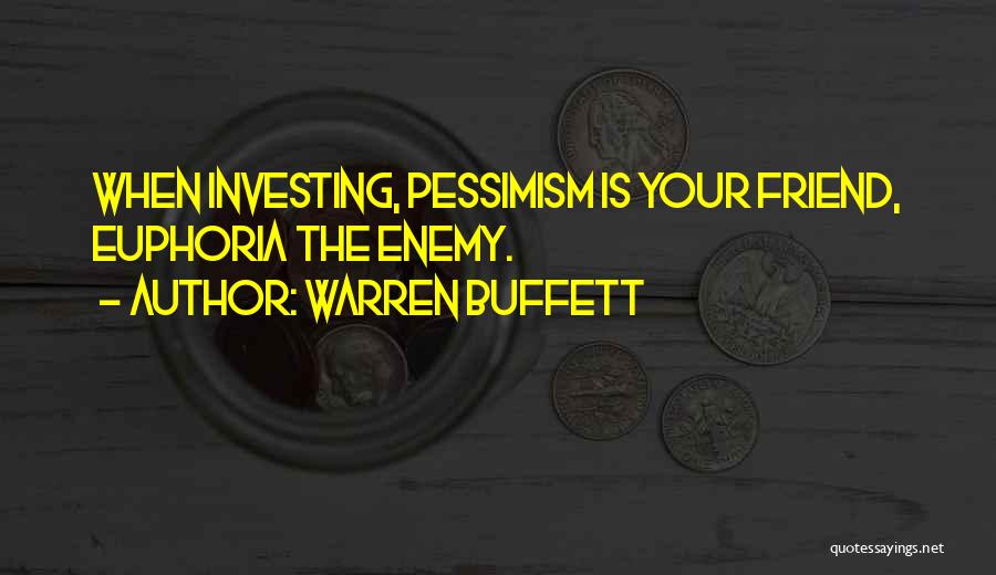 Warren Buffett Quotes: When Investing, Pessimism Is Your Friend, Euphoria The Enemy.