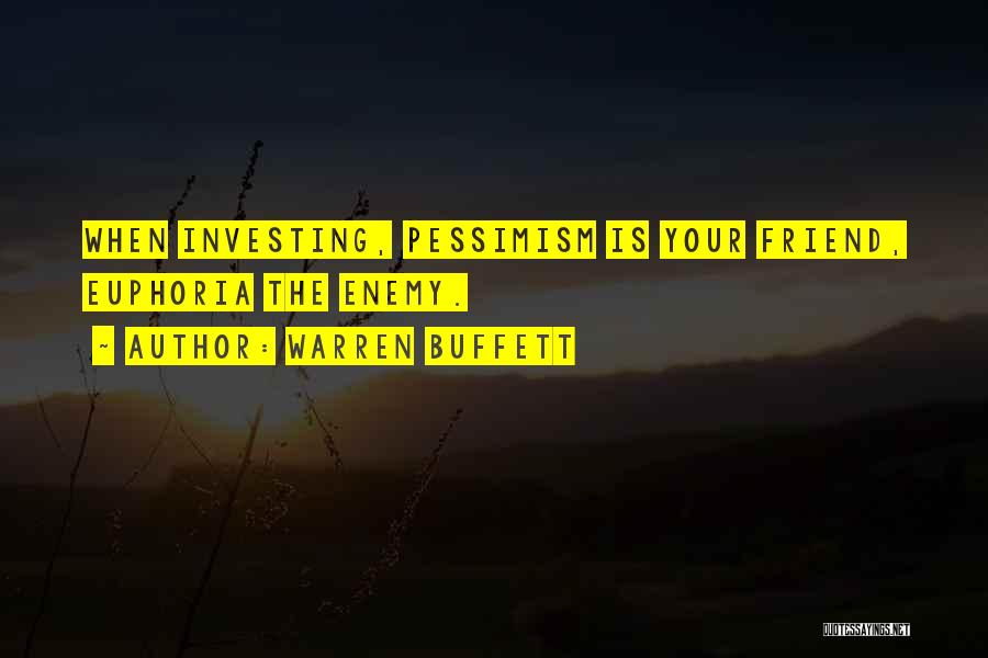 Warren Buffett Quotes: When Investing, Pessimism Is Your Friend, Euphoria The Enemy.