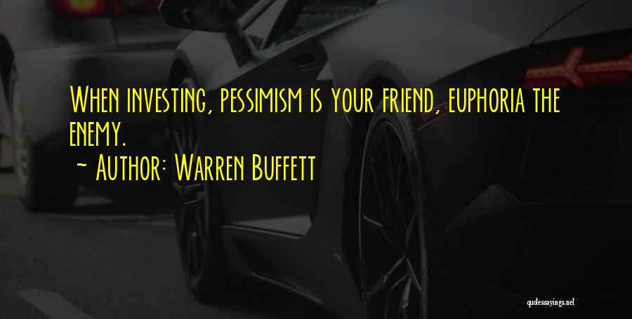 Warren Buffett Quotes: When Investing, Pessimism Is Your Friend, Euphoria The Enemy.