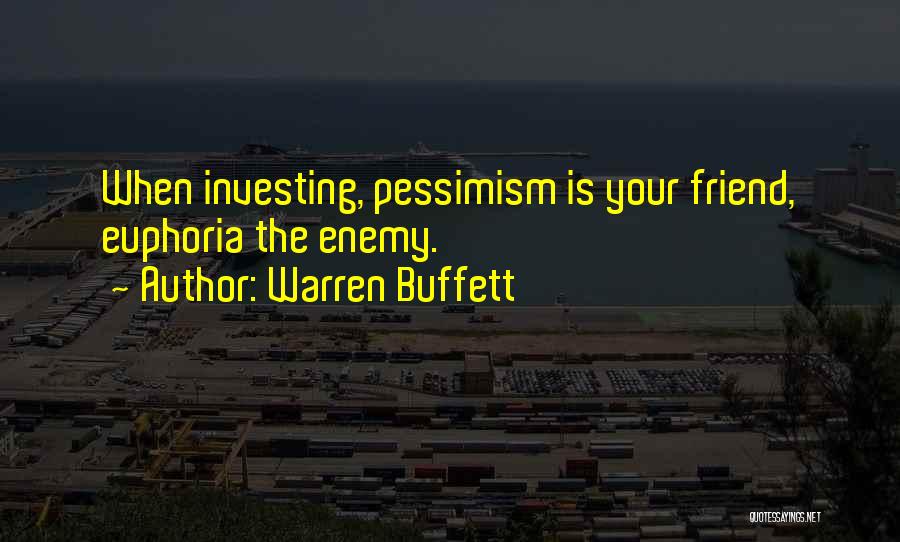 Warren Buffett Quotes: When Investing, Pessimism Is Your Friend, Euphoria The Enemy.