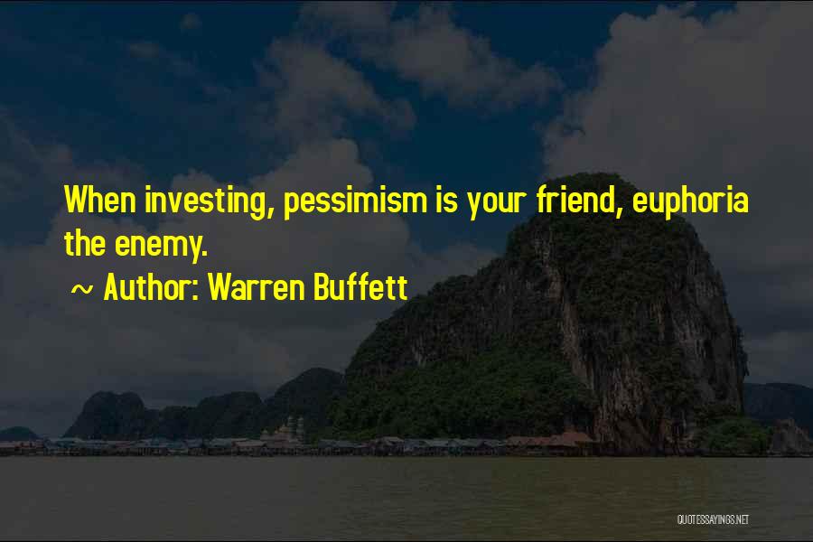 Warren Buffett Quotes: When Investing, Pessimism Is Your Friend, Euphoria The Enemy.