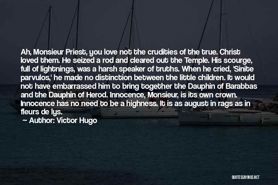 Victor Hugo Quotes: Ah, Monsieur Priest, You Love Not The Crudities Of The True. Christ Loved Them. He Seized A Rod And Cleared