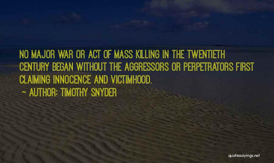 Timothy Snyder Quotes: No Major War Or Act Of Mass Killing In The Twentieth Century Began Without The Aggressors Or Perpetrators First Claiming