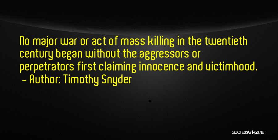 Timothy Snyder Quotes: No Major War Or Act Of Mass Killing In The Twentieth Century Began Without The Aggressors Or Perpetrators First Claiming