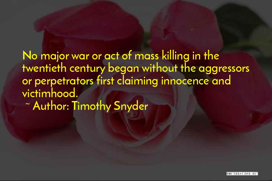 Timothy Snyder Quotes: No Major War Or Act Of Mass Killing In The Twentieth Century Began Without The Aggressors Or Perpetrators First Claiming