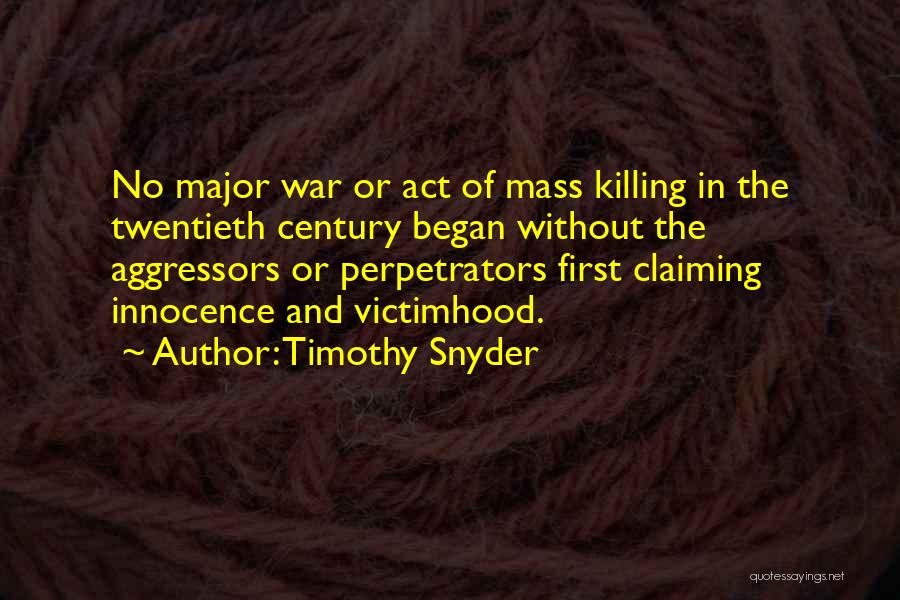 Timothy Snyder Quotes: No Major War Or Act Of Mass Killing In The Twentieth Century Began Without The Aggressors Or Perpetrators First Claiming