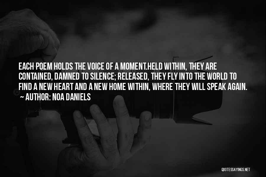 Noa Daniels Quotes: Each Poem Holds The Voice Of A Moment.held Within, They Are Contained, Damned To Silence; Released, They Fly Into The