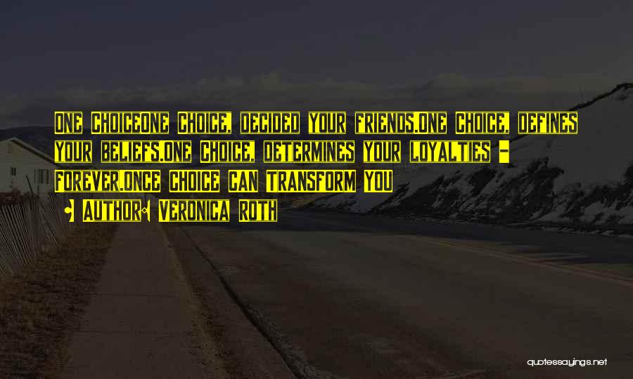Veronica Roth Quotes: One Choiceone Choice, Decided Your Friends.one Choice, Defines Your Beliefs.one Choice, Determines Your Loyalties - Forever.once Choice Can Transform You