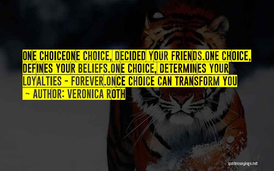 Veronica Roth Quotes: One Choiceone Choice, Decided Your Friends.one Choice, Defines Your Beliefs.one Choice, Determines Your Loyalties - Forever.once Choice Can Transform You