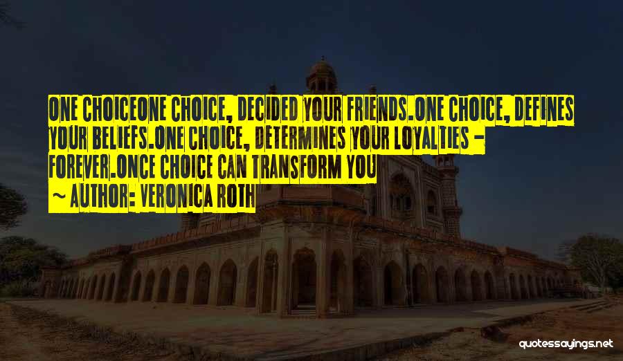 Veronica Roth Quotes: One Choiceone Choice, Decided Your Friends.one Choice, Defines Your Beliefs.one Choice, Determines Your Loyalties - Forever.once Choice Can Transform You