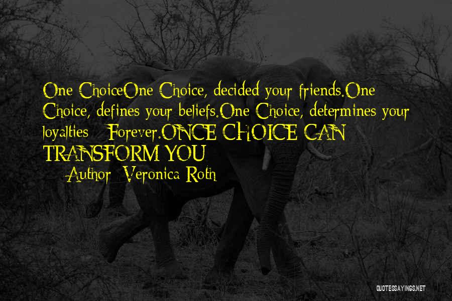 Veronica Roth Quotes: One Choiceone Choice, Decided Your Friends.one Choice, Defines Your Beliefs.one Choice, Determines Your Loyalties - Forever.once Choice Can Transform You