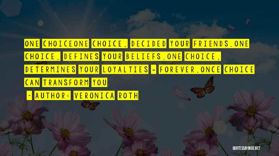 Veronica Roth Quotes: One Choiceone Choice, Decided Your Friends.one Choice, Defines Your Beliefs.one Choice, Determines Your Loyalties - Forever.once Choice Can Transform You