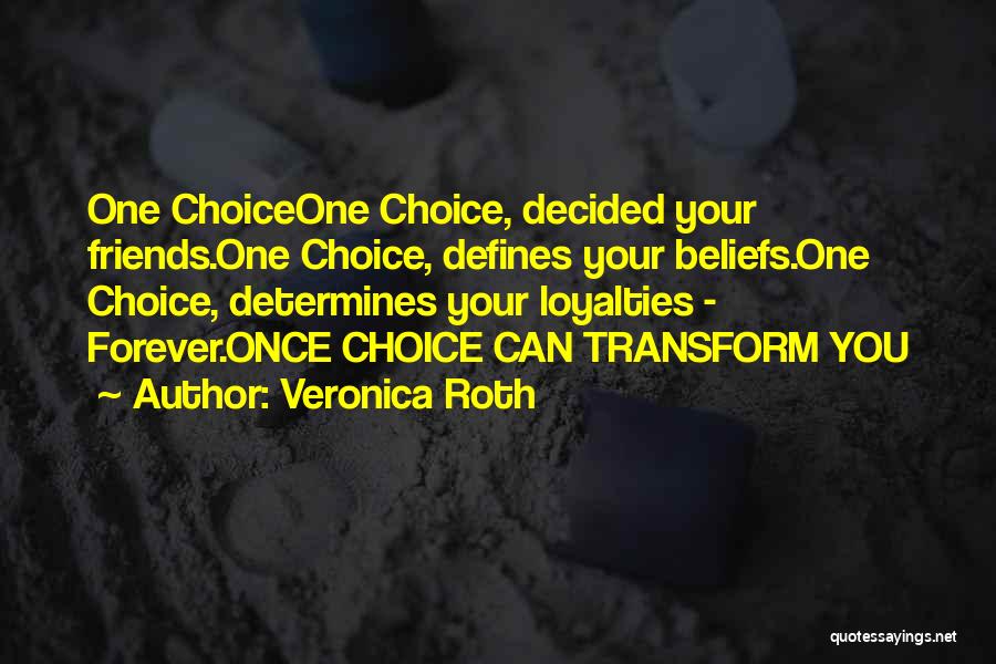 Veronica Roth Quotes: One Choiceone Choice, Decided Your Friends.one Choice, Defines Your Beliefs.one Choice, Determines Your Loyalties - Forever.once Choice Can Transform You