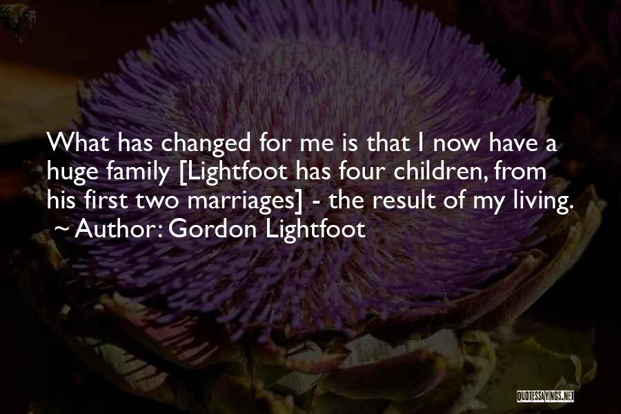 Gordon Lightfoot Quotes: What Has Changed For Me Is That I Now Have A Huge Family [lightfoot Has Four Children, From His First