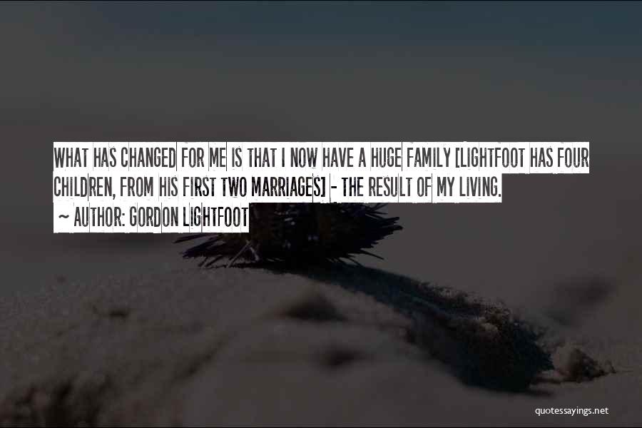 Gordon Lightfoot Quotes: What Has Changed For Me Is That I Now Have A Huge Family [lightfoot Has Four Children, From His First