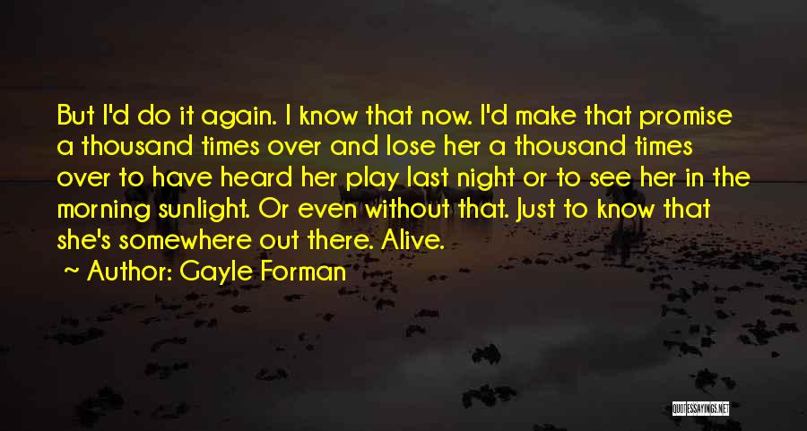 Gayle Forman Quotes: But I'd Do It Again. I Know That Now. I'd Make That Promise A Thousand Times Over And Lose Her