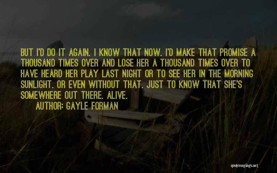 Gayle Forman Quotes: But I'd Do It Again. I Know That Now. I'd Make That Promise A Thousand Times Over And Lose Her