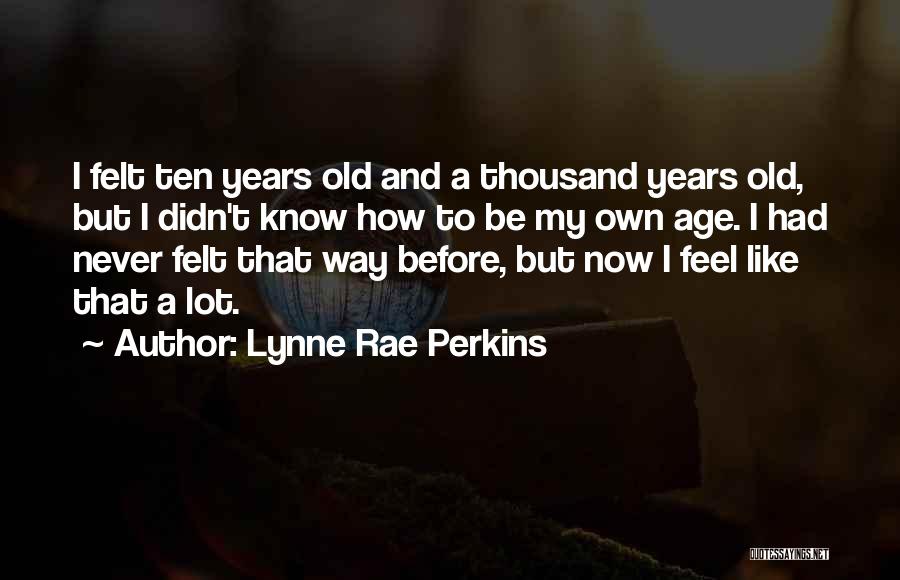 Lynne Rae Perkins Quotes: I Felt Ten Years Old And A Thousand Years Old, But I Didn't Know How To Be My Own Age.
