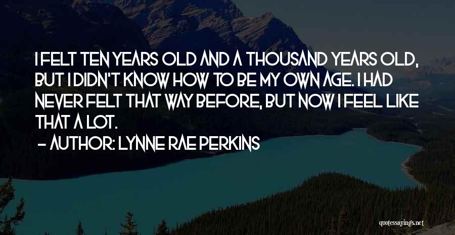 Lynne Rae Perkins Quotes: I Felt Ten Years Old And A Thousand Years Old, But I Didn't Know How To Be My Own Age.