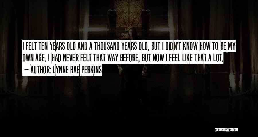 Lynne Rae Perkins Quotes: I Felt Ten Years Old And A Thousand Years Old, But I Didn't Know How To Be My Own Age.