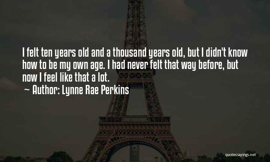 Lynne Rae Perkins Quotes: I Felt Ten Years Old And A Thousand Years Old, But I Didn't Know How To Be My Own Age.