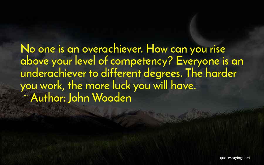 John Wooden Quotes: No One Is An Overachiever. How Can You Rise Above Your Level Of Competency? Everyone Is An Underachiever To Different