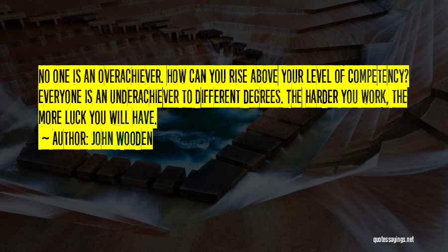 John Wooden Quotes: No One Is An Overachiever. How Can You Rise Above Your Level Of Competency? Everyone Is An Underachiever To Different