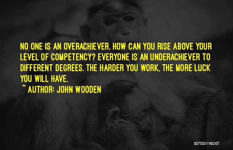 John Wooden Quotes: No One Is An Overachiever. How Can You Rise Above Your Level Of Competency? Everyone Is An Underachiever To Different
