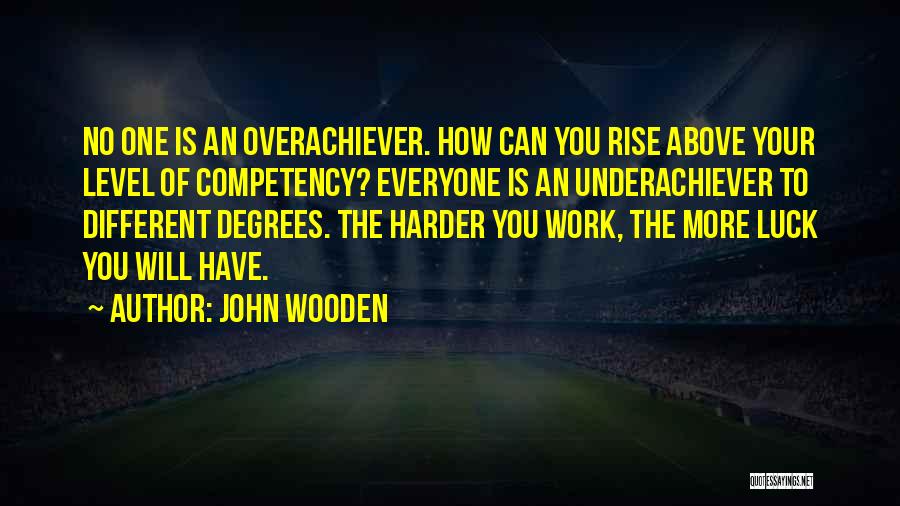 John Wooden Quotes: No One Is An Overachiever. How Can You Rise Above Your Level Of Competency? Everyone Is An Underachiever To Different
