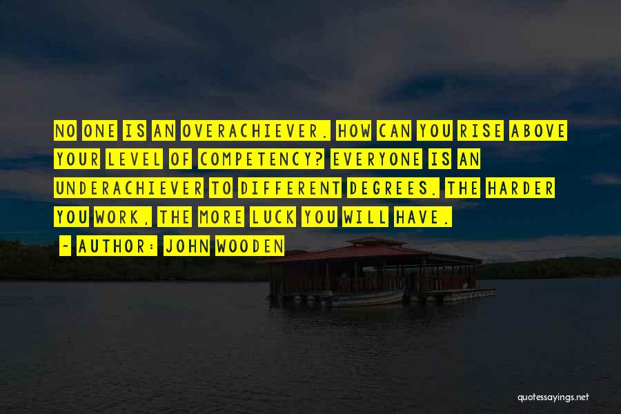 John Wooden Quotes: No One Is An Overachiever. How Can You Rise Above Your Level Of Competency? Everyone Is An Underachiever To Different