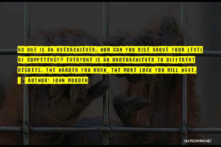 John Wooden Quotes: No One Is An Overachiever. How Can You Rise Above Your Level Of Competency? Everyone Is An Underachiever To Different