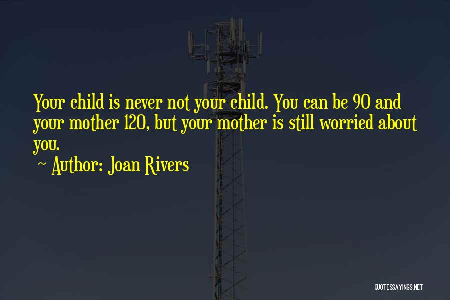 Joan Rivers Quotes: Your Child Is Never Not Your Child. You Can Be 90 And Your Mother 120, But Your Mother Is Still