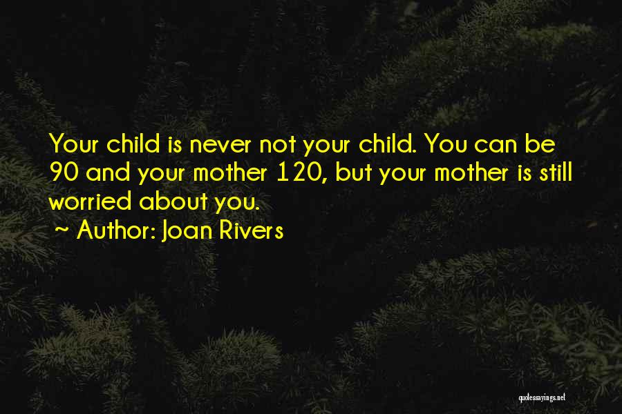 Joan Rivers Quotes: Your Child Is Never Not Your Child. You Can Be 90 And Your Mother 120, But Your Mother Is Still