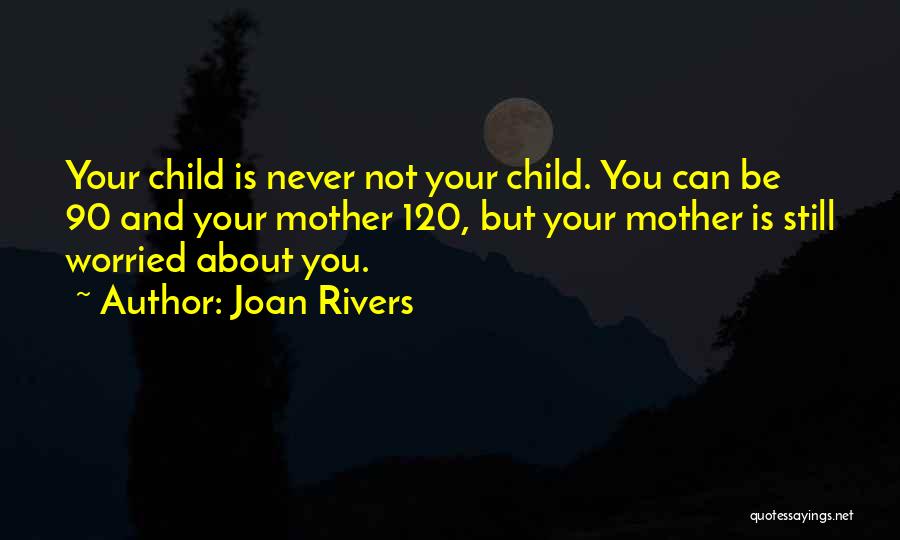 Joan Rivers Quotes: Your Child Is Never Not Your Child. You Can Be 90 And Your Mother 120, But Your Mother Is Still