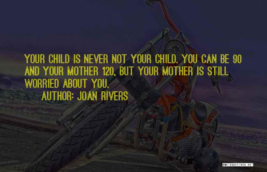 Joan Rivers Quotes: Your Child Is Never Not Your Child. You Can Be 90 And Your Mother 120, But Your Mother Is Still