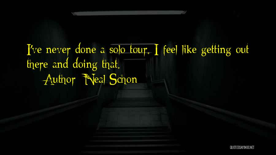 Neal Schon Quotes: I've Never Done A Solo Tour. I Feel Like Getting Out There And Doing That.