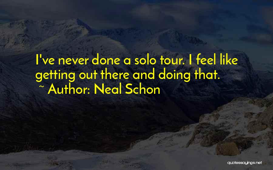 Neal Schon Quotes: I've Never Done A Solo Tour. I Feel Like Getting Out There And Doing That.